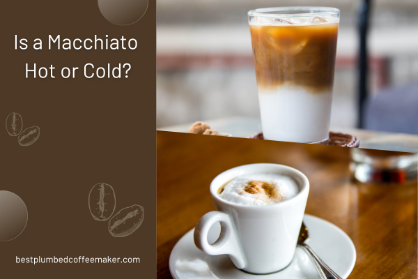 Is a Macchiato Hot or Cold?